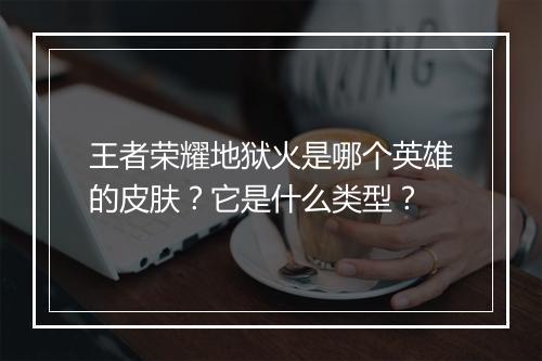 王者荣耀地狱火是哪个英雄的皮肤？它是什么类型？