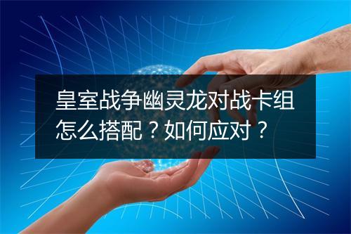 皇室战争幽灵龙对战卡组怎么搭配？如何应对？
