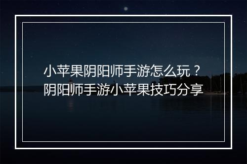 小苹果阴阳师手游怎么玩？阴阳师手游小苹果技巧分享