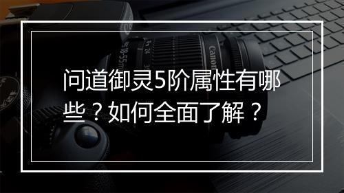 问道御灵5阶属性有哪些？如何全面了解？
