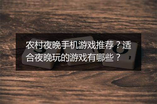 农村夜晚手机游戏推荐？适合夜晚玩的游戏有哪些？