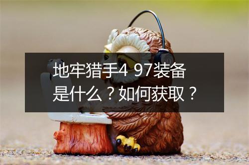 地牢猎手4 97装备是什么？如何获取？
