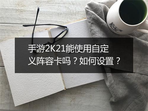 手游2K21能使用自定义阵容卡吗？如何设置？
