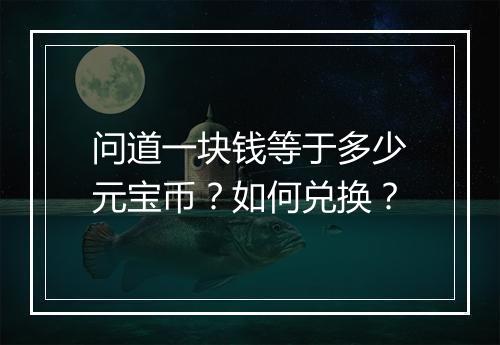 问道一块钱等于多少元宝币？如何兑换？