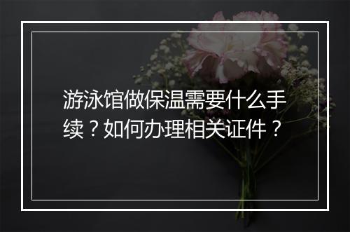 游泳馆做保温需要什么手续?如何办理相关证件?