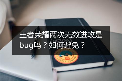 王者荣耀两次无效进攻是bug吗？如何避免？