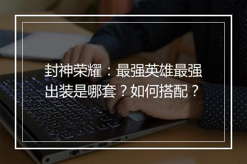 封神荣耀：最强英雄最强出装是哪套？如何搭配？