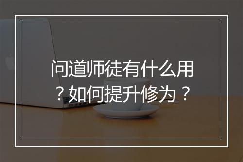 问道师徒有什么用？如何提升修为？