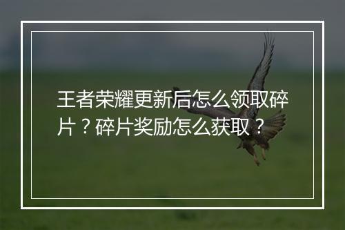 王者荣耀更新后怎么领取碎片？碎片奖励怎么获取？