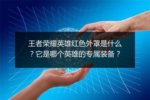 王者荣耀英雄红色外罩是什么？它是哪个英雄的专属装备？