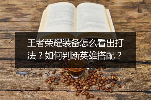 王者荣耀装备怎么看出打法？如何判断英雄搭配？