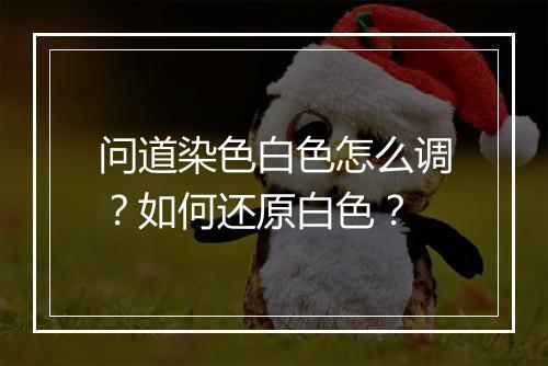 问道染色白色怎么调？如何还原白色？