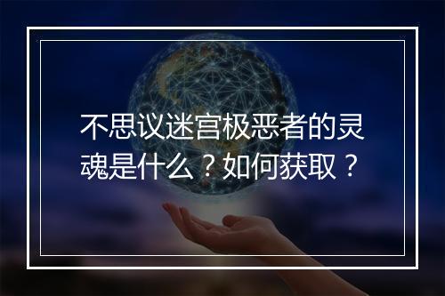 不思议迷宫极恶者的灵魂是什么？如何获取？