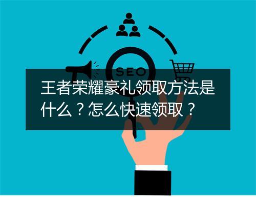 王者荣耀豪礼领取方法是什么？怎么快速领取？