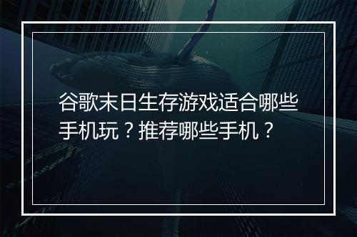 谷歌末日生存游戏适合哪些手机玩？推荐哪些手机？