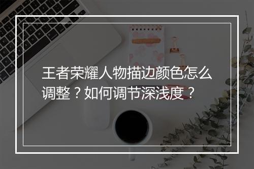 王者荣耀人物描边颜色怎么调整？如何调节深浅度？