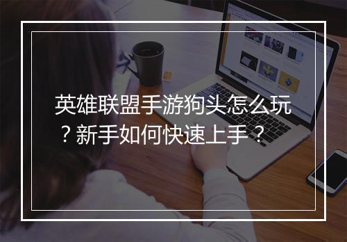 英雄联盟手游狗头怎么玩？新手如何快速上手？