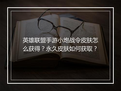 英雄联盟手游小炮战令皮肤怎么获得？永久皮肤如何获取？