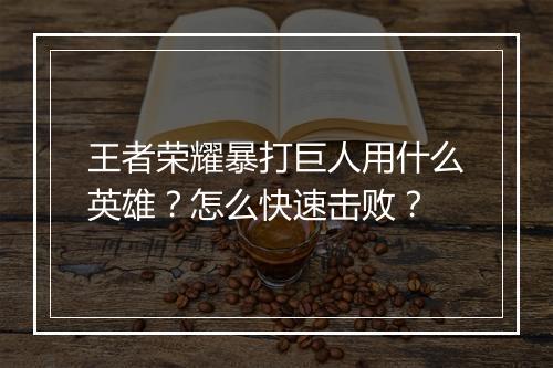 王者荣耀暴打巨人用什么英雄？怎么快速击败？