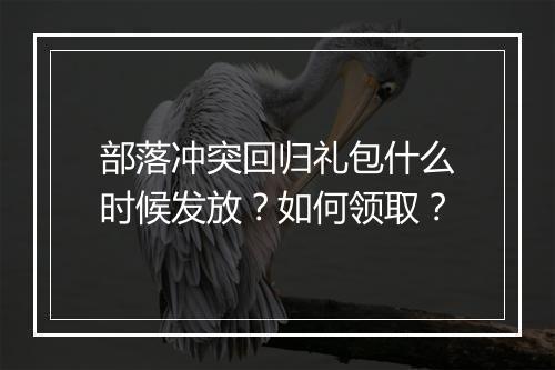 部落冲突回归礼包什么时候发放？如何领取？