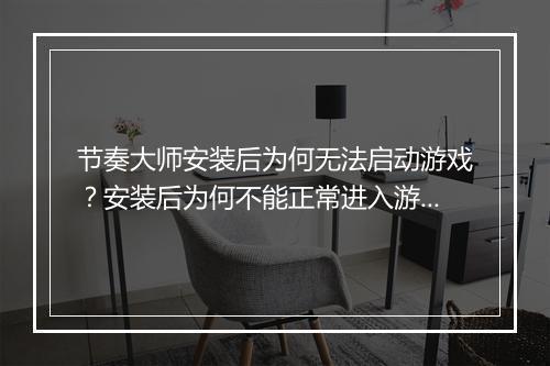 节奏大师安装后为何无法启动游戏？安装后为何不能正常进入游戏？