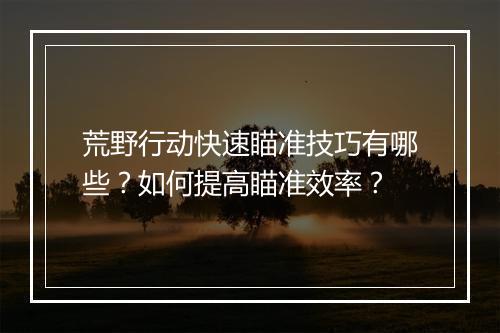 荒野行动快速瞄准技巧有哪些？如何提高瞄准效率？