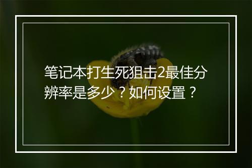 笔记本打生死狙击2最佳分辨率是多少？如何设置？
