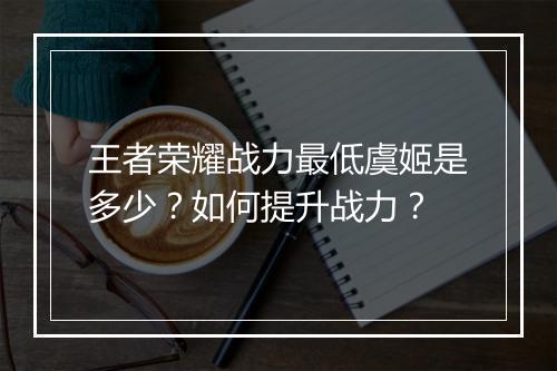 王者荣耀战力最低虞姬是多少？如何提升战力？