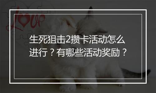 生死狙击2攒卡活动怎么进行？有哪些活动奖励？