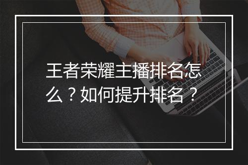 王者荣耀主播排名怎么？如何提升排名？
