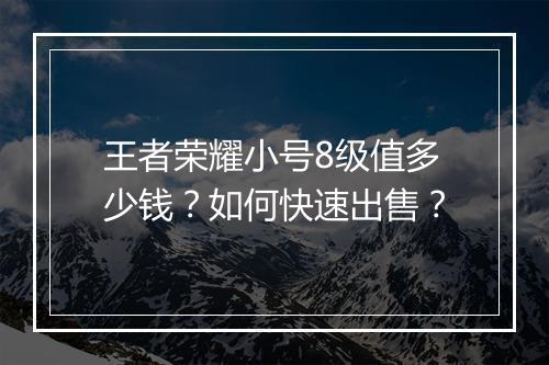 王者荣耀小号8级值多少钱？如何快速出售？