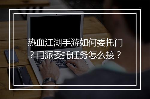 热血江湖手游如何委托门？门派委托任务怎么接？