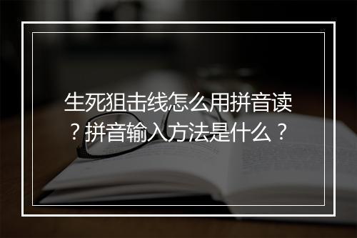 生死狙击线怎么用拼音读？拼音输入方法是什么？
