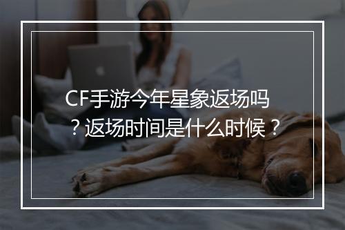 CF手游今年星象返场吗？返场时间是什么时候？