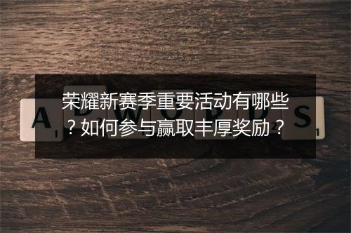 荣耀新赛季重要活动有哪些？如何参与赢取丰厚奖励？