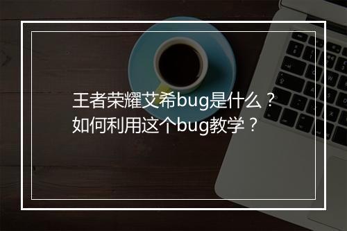 王者荣耀艾希bug是什么？如何利用这个bug教学？