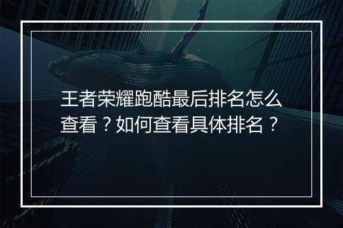 王者荣耀跑酷最后排名怎么查看？如何查看具体排名？