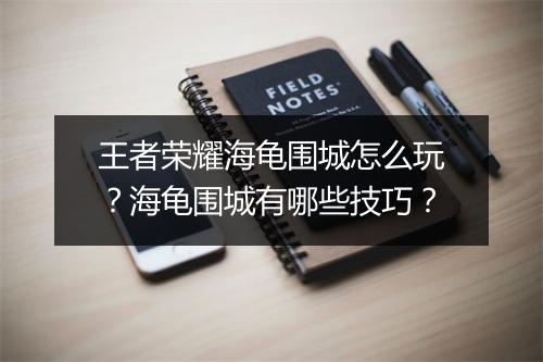 王者荣耀海龟围城怎么玩？海龟围城有哪些技巧？