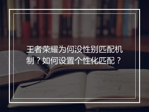 王者荣耀为何没性别匹配机制？如何设置个性化匹配？