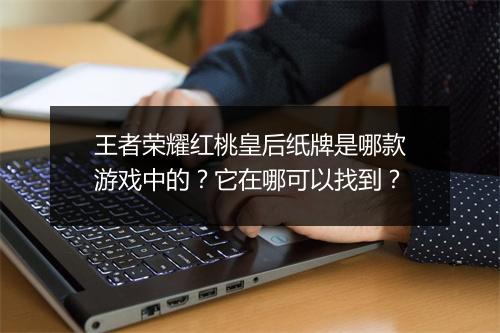 王者荣耀红桃皇后纸牌是哪款游戏中的？它在哪可以找到？