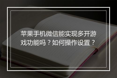 苹果手机微信能实现多开游戏功能吗？如何操作设置？