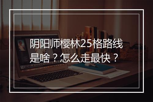阴阳师樱林25格路线是啥？怎么走最快？