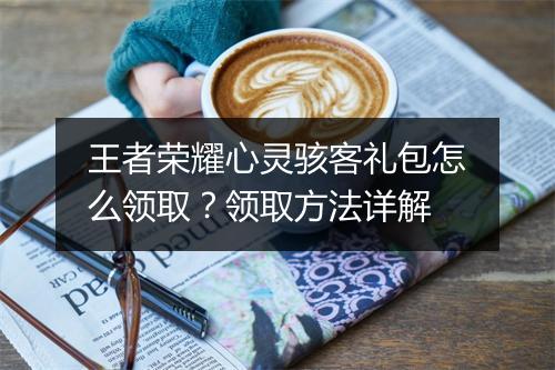 王者荣耀心灵骇客礼包怎么领取？领取方法详解