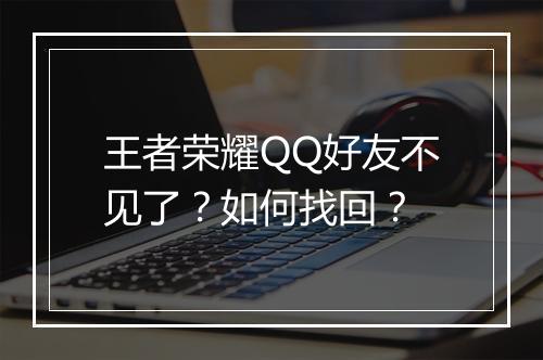 王者荣耀QQ好友不见了？如何找回？