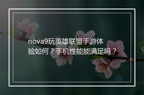 nova9玩英雄联盟手游体验如何？手机性能能满足吗？