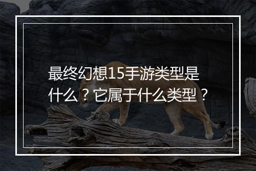 最终幻想15手游类型是什么？它属于什么类型？
