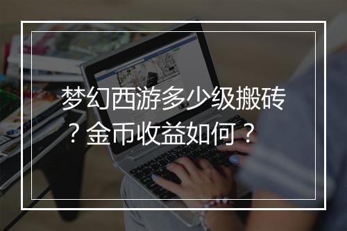 梦幻西游多少级搬砖？金币收益如何？