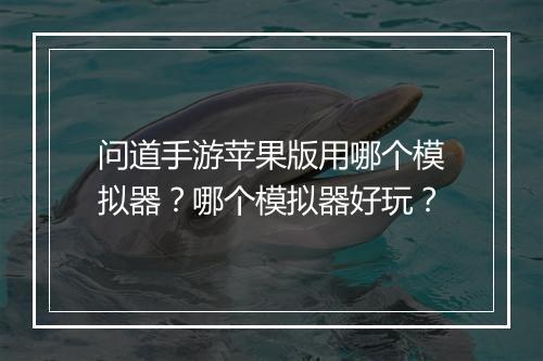 问道手游苹果版用哪个模拟器？哪个模拟器好玩？