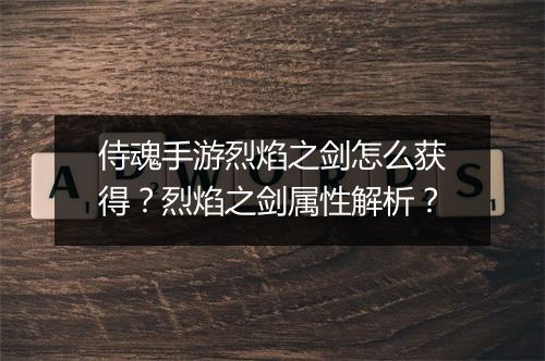 侍魂手游烈焰之剑怎么获得？烈焰之剑属性解析？