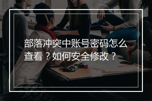 部落冲突中账号密码怎么查看?如何安全修改?